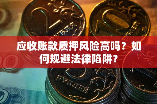济南应收账款质押风险高吗？如何规避法律陷阱？