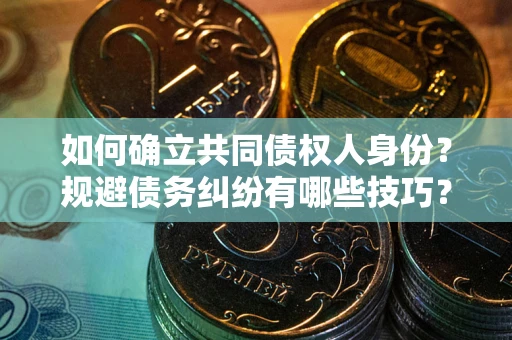 济南如何确立共同债权人身份？规避债务纠纷有哪些技巧？