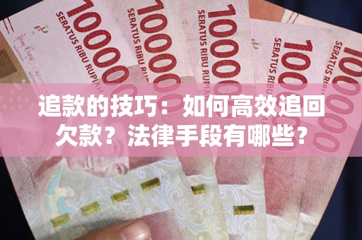 济南追款的技巧：如何高效追回欠款？法律手段有哪些？