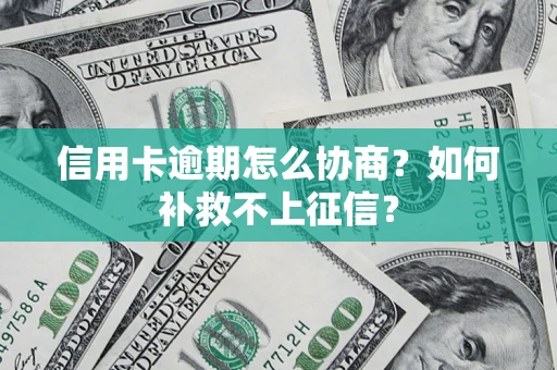 济南信用卡逾期怎么协商？如何补救不上征信？