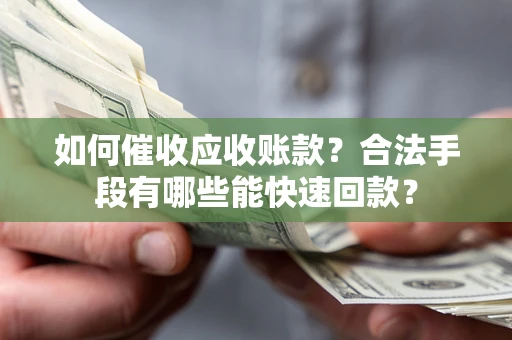 济南如何催收应收账款？合法手段有哪些能快速回款？