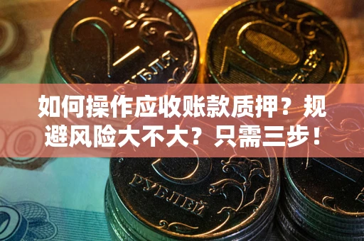 济南如何操作应收账款质押？规避风险大不大？只需三步！