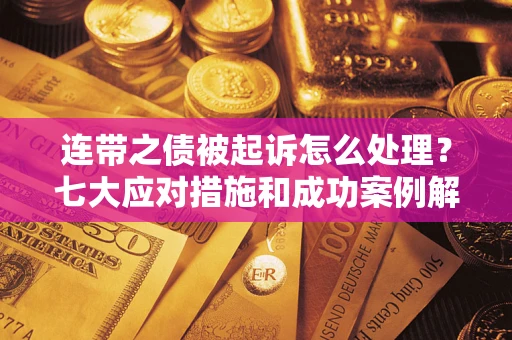 济南连带之债被起诉怎么处理？七大应对措施和成功案例解析