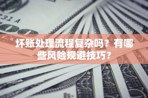 济南坏账处理流程复杂吗？有哪些风险规避技巧？