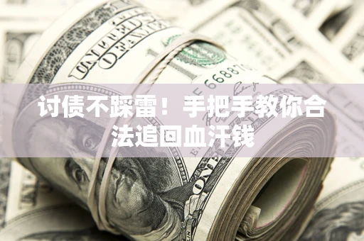 济南讨债不踩雷！手把手教你合法追回血汗钱