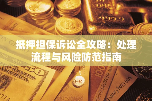 济南抵押担保诉讼全攻略：处理流程与风险防范指南