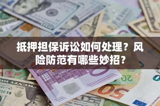 济南抵押担保诉讼如何处理？风险防范有哪些妙招？