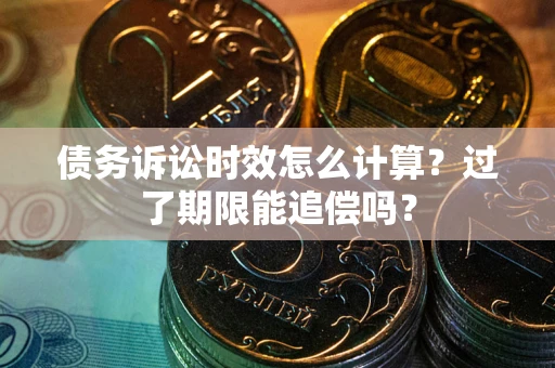 济南债务诉讼时效怎么计算？过了期限能追偿吗？