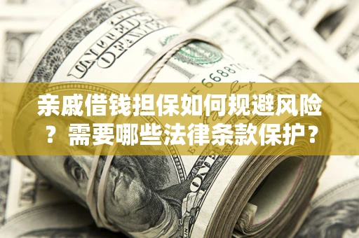 济南亲戚借钱担保如何规避风险？需要哪些法律条款保护？