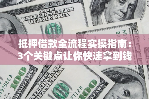 济南抵押借款全流程实操指南：3个关键点让你快速拿到钱