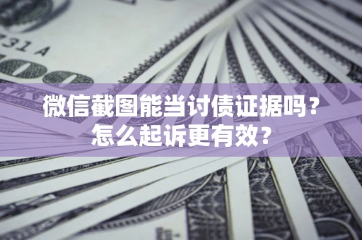 济南微信截图能当讨债证据吗？怎么起诉更有效？