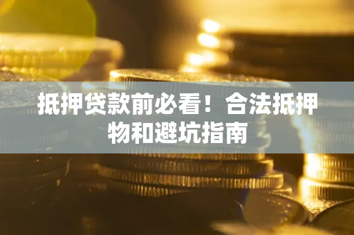 济南抵押贷款前必看！合法抵押物和避坑指南