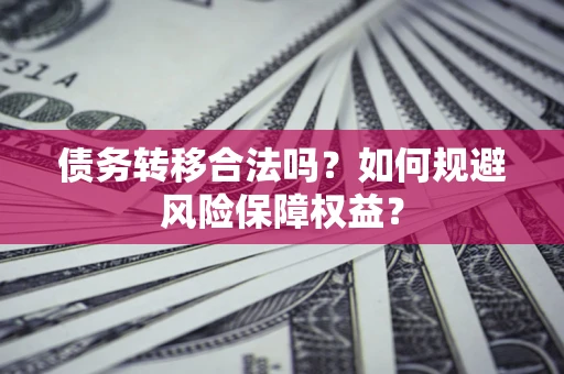 济南债务转移合法吗？如何规避风险保障权益？