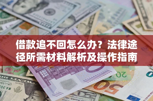 济南借款追不回怎么办?法律途径所需材料解析及操作指南 济南借款追不回怎么办?法律途径所需材料解析及操作指南