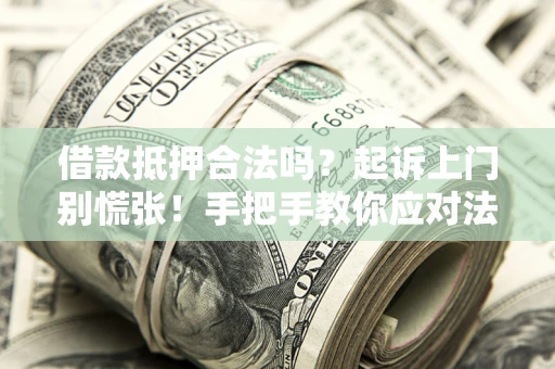 济南借款抵押合法吗？起诉上门别慌张！手把手教你应对法律程序