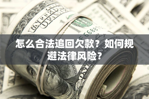 济南怎么合法追回欠款？如何规避法律风险？