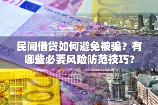 济南民间借贷如何避免被骗？有哪些必要风险防范技巧？