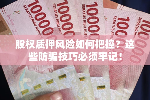 济南股权质押风险如何把控？这些防骗技巧必须牢记！