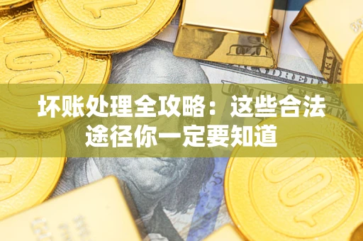 济南坏账处理全攻略：这些合法途径你一定要知道