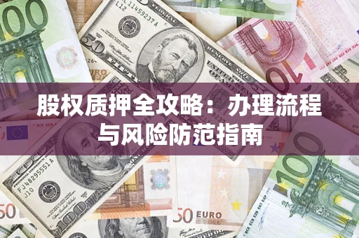 济南股权质押全攻略：办理流程与风险防范指南