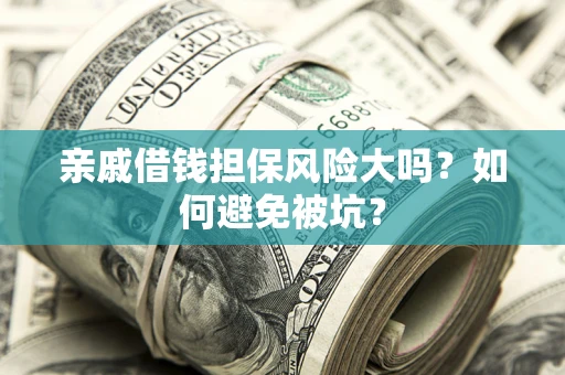 济南亲戚借钱担保风险大吗？如何避免被坑？