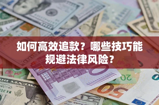 济南如何高效追款？哪些技巧能规避法律风险？