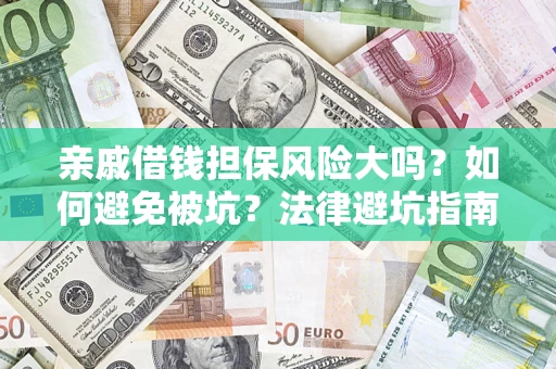 济南亲戚借钱担保风险大吗？如何避免被坑？法律避坑指南