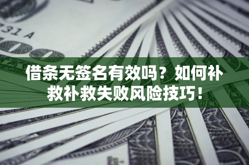 济南借条无签名有效吗？如何补救补救失败风险技巧！