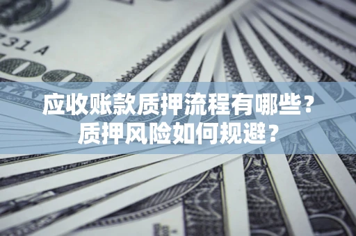济南应收账款质押流程有哪些？质押风险如何规避？