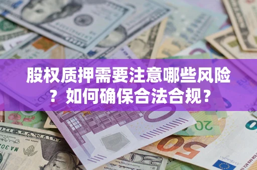 济南股权质押需要注意哪些风险？如何确保合法合规？