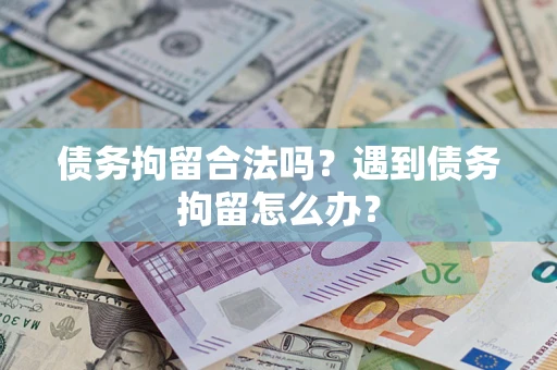 济南债务拘留合法吗？遇到债务拘留怎么办？