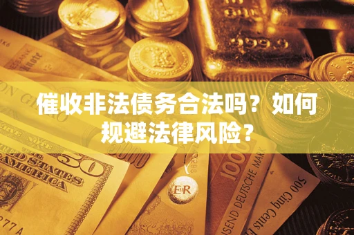 济南催收非法债务合法吗？如何规避法律风险？
