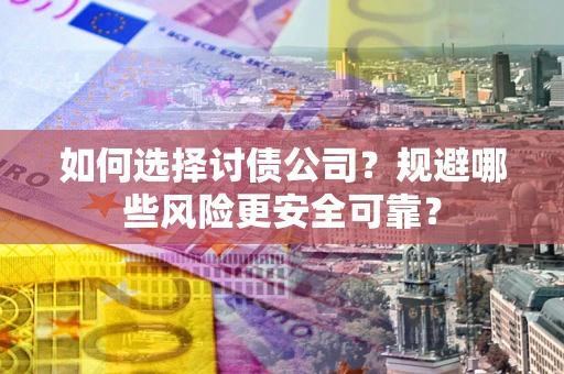 济南如何选择讨债公司？规避哪些风险更安全可靠？