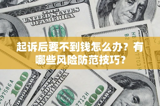 济南起诉后要不到钱怎么办?有哪些风险防范技巧? 济南起诉后要不到钱怎么办?有哪些风险防范技巧?