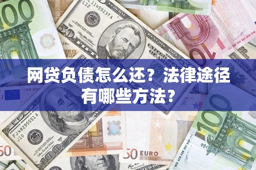 济南网贷负债怎么还？法律途径有哪些方法？