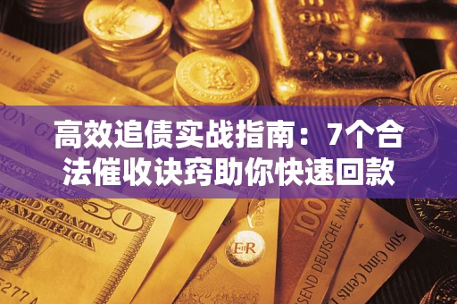 济南高效追债实战指南：7个合法催收诀窍助你快速回款