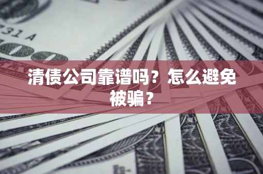 济南清债公司靠谱吗？怎么避免被骗？