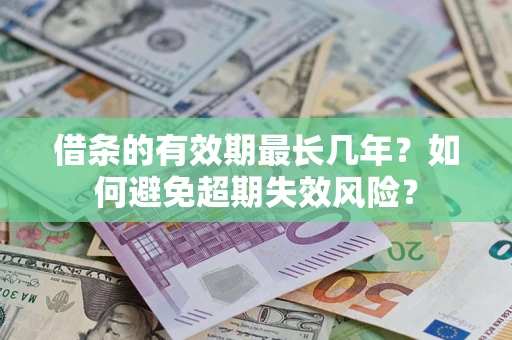 济南借条的有效期最长几年？如何避免超期失效风险？
