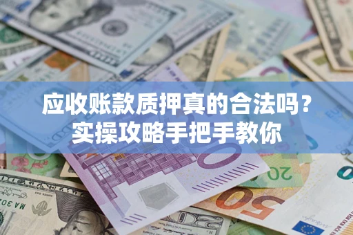 济南应收账款质押真的合法吗？实操攻略手把手教你