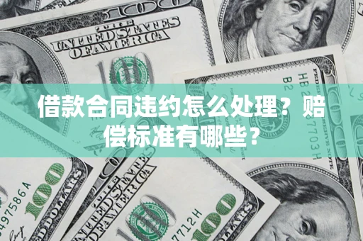 济南借款合同违约怎么处理？赔偿标准有哪些？