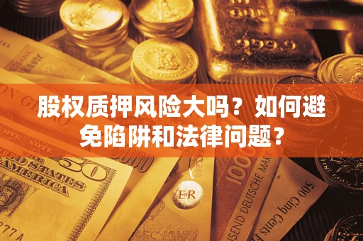 济南股权质押风险大吗？如何避免陷阱和法律问题？