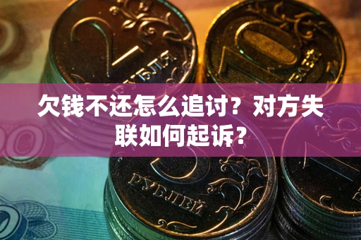济南欠钱不还怎么追讨？对方失联如何起诉？