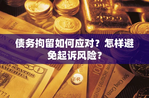 济南债务拘留如何应对？怎样避免起诉风险？