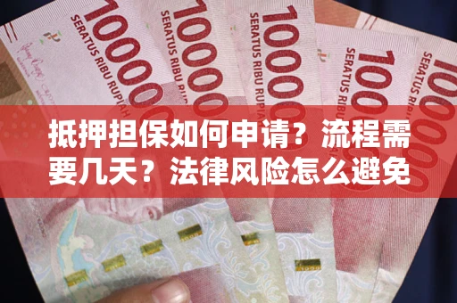 济南抵押担保如何申请？流程需要几天？法律风险怎么避免？避坑指南