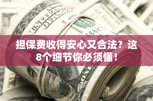 济南担保费收得安心又合法？这8个细节你必须懂！