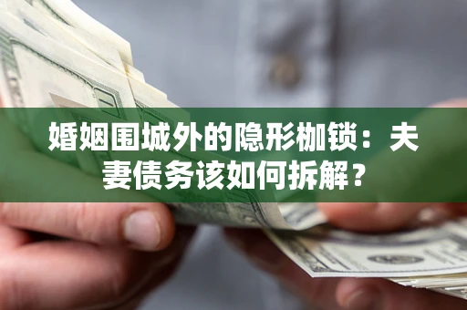 济南婚姻围城外的隐形枷锁：夫妻债务该如何拆解？