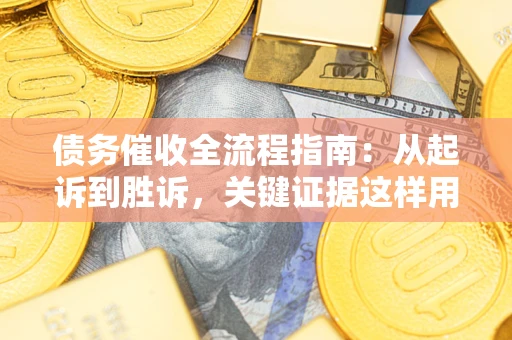 济南债务催收全流程指南：从起诉到胜诉，关键证据这样用