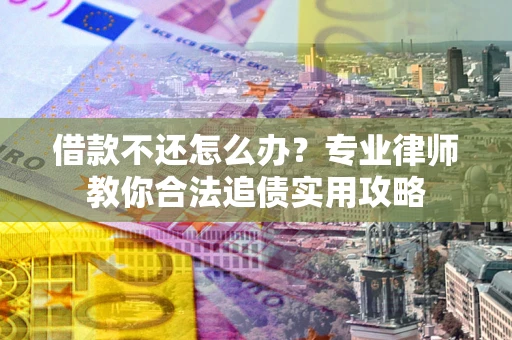济南借款不还怎么办？专业律师教你合法追债实用攻略