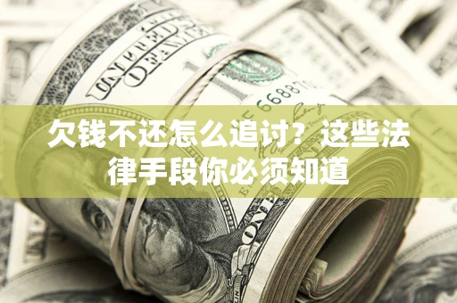 济南欠钱不还怎么追讨？这些法律手段你必须知道