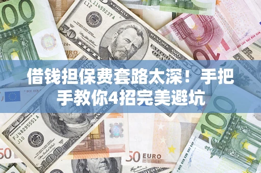 济南借钱担保费套路太深！手把手教你4招完美避坑